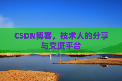 CSDN博客，技术人的分享与交流平台